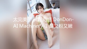 太完美了 满足幻想 DonDon-AI Machinery-1 逼又粉又嫩 