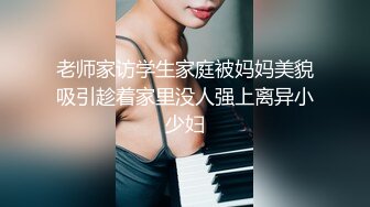 老师家访学生家庭被妈妈美貌吸引趁着家里没人强上离异小少妇