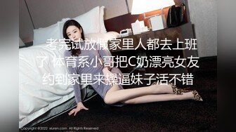   考完试放假家里人都去上班了 体育系小哥把C奶漂亮女友约到家里来操逼妹子活不错