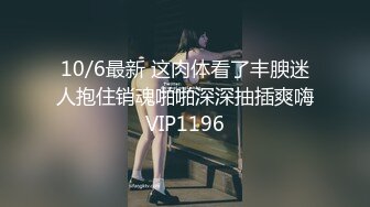 10/6最新 这肉体看了丰腴迷人抱住销魂啪啪深深抽插爽嗨VIP1196