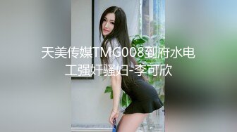 天美传媒TMG008到府水电工强奸骚妇-李可欣