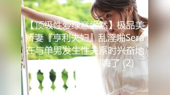 【顶级性爱绿意盎然】极品美娇妻『亨利夫妇』乱淫啪Sera在与单男发生性关系时兴奋地自慰 疯狂骑乘操嗨了 (2)