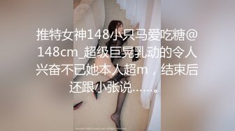 推特女神148小只马爱吃糖@148cm_超级巨晃乳动的令人兴奋不已她本人超m，结束后还跟小张说……。