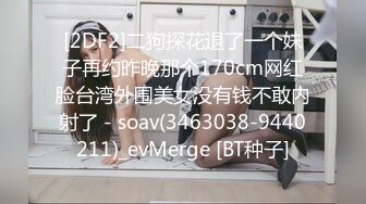 [2DF2]二狗探花退了一个妹子再约昨晚那个170cm网红脸台湾外围美女没有钱不敢内射了 - soav(3463038-9440211)_evMerge [BT种子]