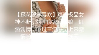 【探花郎李寻欢】每晚极品女神不断，勾引良家小姑娘，红酒调情，酒过三巡感觉上来激情啪啪，粉嫩美乳一线天