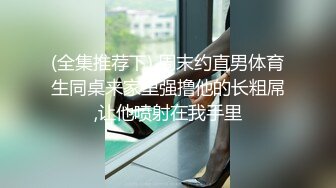 (全集推荐下) 周末约直男体育生同桌来家里强撸他的长粗屌,让他喷射在我手里