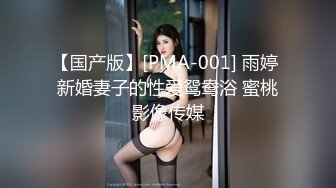 【国产版】[PMA-001] 雨婷 新婚妻子的性爱鸳鸯浴 蜜桃影像传媒