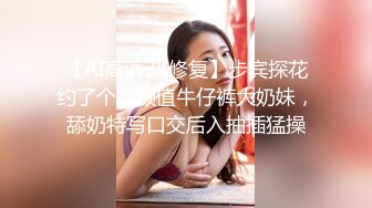 【AI高清2K修复】步宾探花约了个高颜值牛仔裤大奶妹，舔奶特写口交后入抽插猛操