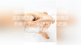 STP22454 操女技师，按摩推背舔遍全身，口硬掰穴特写，抬腿正入抽插猛操，抱起来操娇喘呻吟