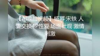 【AI换脸视频】杨幂 宋轶 人妻交换4P性爱 场面壮观 激情刺激