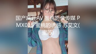 国产麻豆AV 蜜桃影像传媒 PMX015 蜜桃的诱惑 苏艾文(蜜苏)