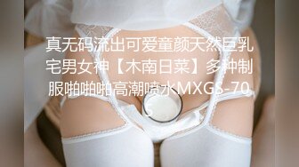 真无码流出可爱童颜天然巨乳宅男女神【木南日菜】多种制服啪啪啪高潮喷水MXGS-705