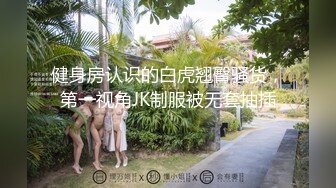 健身房认识的白虎翘臀骚货，第一视角JK制服被无套抽插