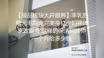 【极品稀缺大开眼界】丰乳肥臀无毛白虎完美身材少妇裸体家政服务 这样的保洁阿姨你一个月给多少钱