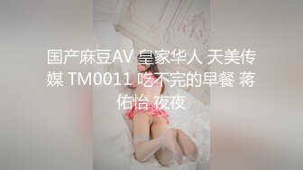 国产麻豆AV 皇家华人 天美传媒 TM0011 吃不完的早餐 蒋佑怡 夜夜