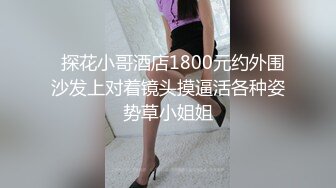   探花小哥酒店1800元约外围沙发上对着镜头摸逼活各种姿势草小姐姐