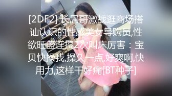 [2DF2] 长屌哥激战逛商场搭讪认识的性感美女导购员,性欲旺盛连搞2次叫床厉害：宝贝快操我,操久一点,好爽啊,快用力,这样干好痛[BT种子]