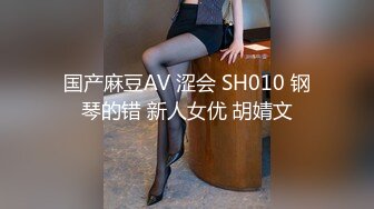 国产麻豆AV 涩会 SH010 钢琴的错 新人女优 胡婧文