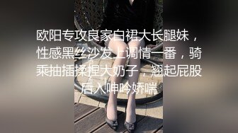 欧阳专攻良家白裙大长腿妹，性感黑丝沙发上调情一番，骑乘抽插揉捏大奶子，翘起屁股后入呻吟娇喘