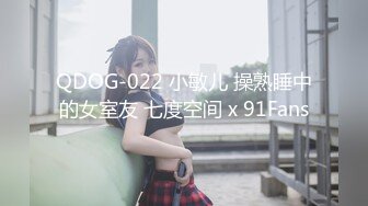 QDOG-022 小敏儿 操熟睡中的女室友 七度空间 x 91Fans