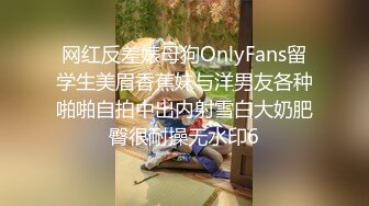 网红反差婊母狗OnlyFans留学生美眉香蕉妹与洋男友各种啪啪自拍中出内射雪白大奶肥臀很耐操无水印6