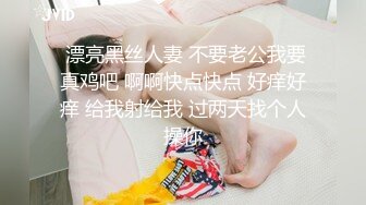  漂亮黑丝人妻 不要老公我要真鸡吧 啊啊快点快点 好痒好痒 给我射给我 过两天找个人操你