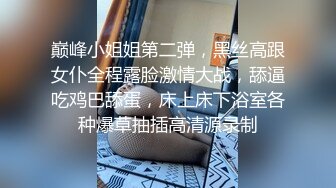 巅峰小姐姐第二弹，黑丝高跟女仆全程露脸激情大战，舔逼吃鸡巴舔蛋，床上床下浴室各种爆草抽插高清源录制