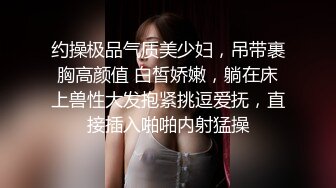 约操极品气质美少妇，吊带裹胸高颜值 白皙娇嫩，躺在床上兽性大发抱紧挑逗爱抚，直接插入啪啪内射猛操