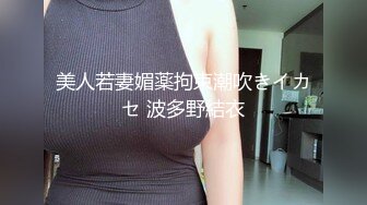 美人若妻媚薬拘束潮吹きイカセ 波多野結衣