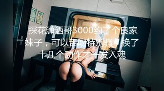  探花潇洒哥3000约了个良家妹子，可以舌吻特别骚，换了十几个动作才一发入魂