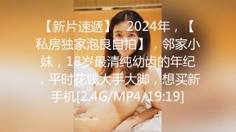 【新片速遞】   2024年，【私房独家泡良自拍】，邻家小妹，18岁最清纯幼齿的年纪，平时花钱大手大脚，想买新手机[2.4G/MP4/19:19]