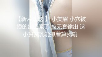 【新片速遞 】 小美眉 小穴被摸的出白浆了 被无套输出 这小贫贫乳能抓着算我输 