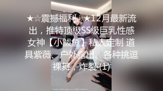 ★☆震撼福利☆★12月最新流出，推特顶级SS级巨乳性感女神【小鲅鱼】私人定制 道具紫薇、户外露出、各种挑逗裸舞，炸裂 (1)