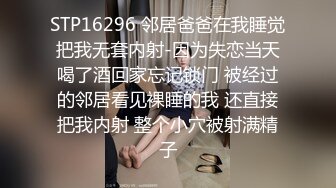 STP16296 邻居爸爸在我睡觉把我无套内射-因为失恋当天喝了酒回家忘记锁门 被经过的邻居看见裸睡的我 还直接把我内射 整个小穴被射满精子