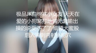 极品JK白棉袜小女友 天天在爱的小狗窝打地铺无套输出 操的说受不了了 细腰大蜜股 后入冲刺内射小粉穴