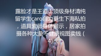 露脸才是王道！顶级身材清纯留学生caro自力更生下海私拍，道具紫薇身体展示，居家拍摄各种大量不健康视图卖钱 (4)