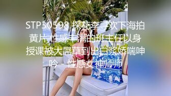 STP30598 探花李寻欢下海拍黄片 性感丰满的班主任以身授课被大屌草到出白浆娇喘呻吟 - 性感女神师师