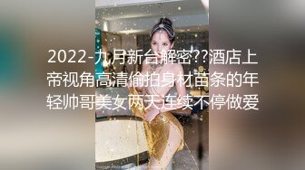 2022-九月新台解密??酒店上帝视角高清偷拍身材苗条的年轻帅哥美女两天连续不停做爱