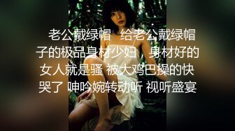 ✿老公戴绿帽✿给老公戴绿帽子的极品身材少妇，身材好的女人就是骚 被大鸡巴操的快哭了 呻吟婉转动听 视听盛宴