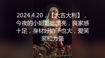 2024.4.20，【大吉大利】，今夜的小姐姐挺漂亮，良家感十足，身材好奶子也大，爱笑亲和力强