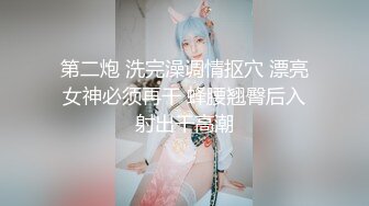 第二炮 洗完澡调情抠穴 漂亮女神必须再干 蜂腰翘臀后入射出干高潮