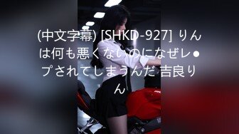 (中文字幕) [SHKD-927] りんは何も悪くないのになぜレ●プされてしまうんだ 吉良りん