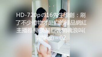 HD-720pの16先生原創：刷了不少禮物才赴約的極品網紅主播雅興 美腿巨乳銷魂浪叫(完整版)～02