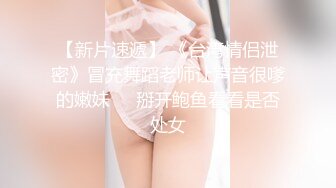 【新片速遞】 《台湾情侣泄密》冒充舞蹈老师让声音很嗲的嫩妹❤️掰开鲍鱼看看是否处女