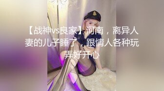 【战神vs良家】河南，离异人妻的儿子睡了，跟情人各种玩弄好开心