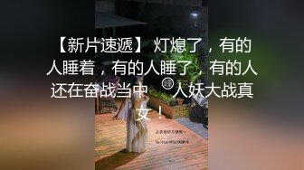 【新片速遞】 灯熄了，有的人睡着，有的人睡了，有的人还在奋战当中❤️人妖大战真女！