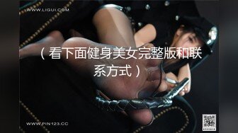 （看下面健身美女完整版和联系方式）