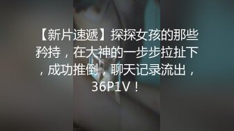 【新片速遞】探探女孩的那些矜持，在大神的一步步拉扯下，成功推倒，聊天记录流出，36P1V！