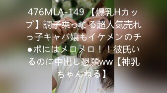 476MLA-149 【爆乳Hカップ】調子乗ってる超人気売れっ子キャバ嬢もイケメンのチ●ポにはメロメロ！！彼氏いるのに中出し懇願ww【神乳ちゃんねる】