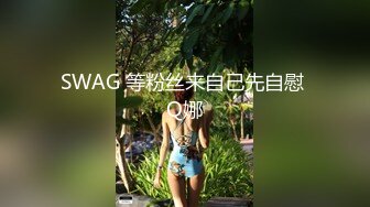 SWAG 等粉丝来自己先自慰 Q娜